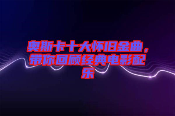 奧斯卡十大懷舊金曲，帶你回顧經典電影配樂