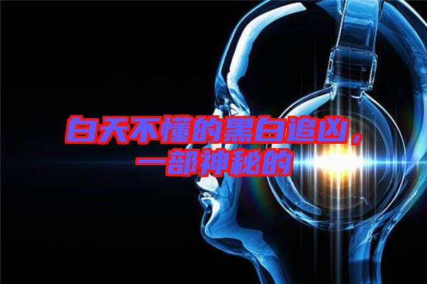 白天不懂的黑白追兇，一部神秘的