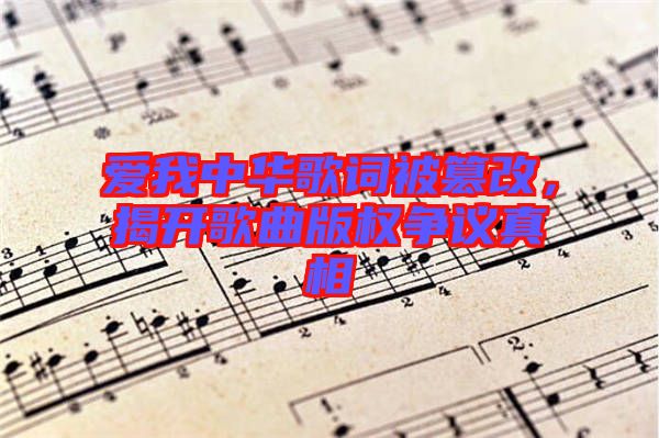 愛我中華歌詞被篡改，揭開歌曲版權(quán)爭議真相