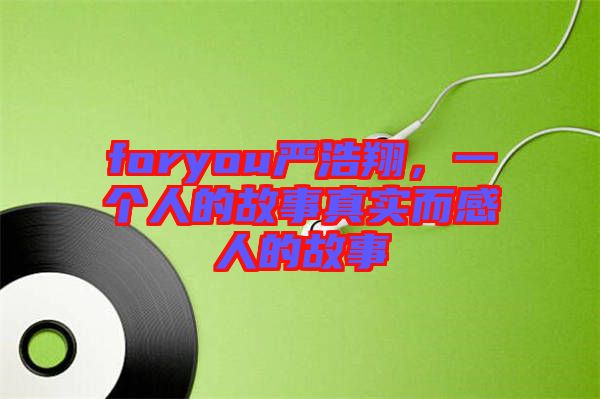 foryou嚴浩翔，一個人的故事真實而感人的故事