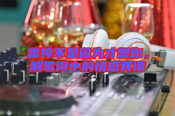 雷婷不是因為才想你，解歌詞中的情感真諦