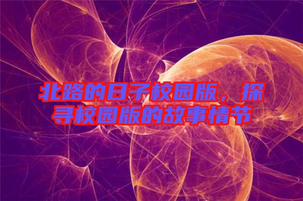 北路的日子校園版，探尋校園版的故事情節(jié)