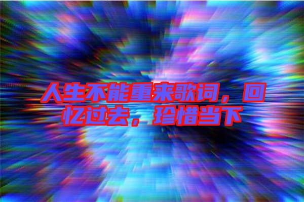 人生不能重來歌詞，回憶過去，珍惜當下
