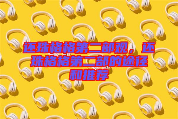 還珠格格第二部觀，還珠格格第二部的途徑和推薦