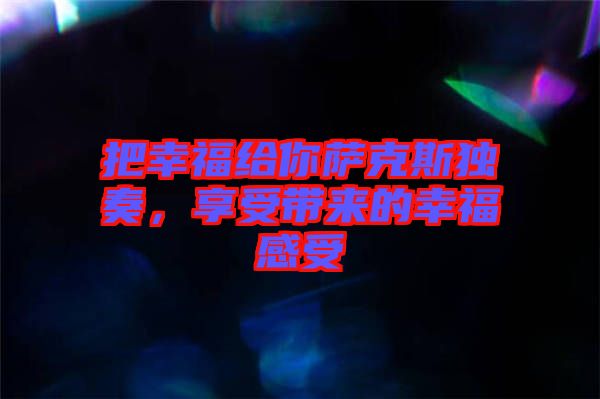 把幸福給你薩克斯獨奏，享受帶來的幸福感受