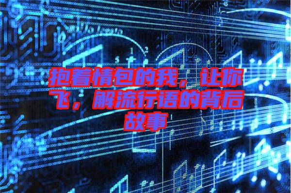 抱著情包的我，讓你飛，解流行語的背后故事