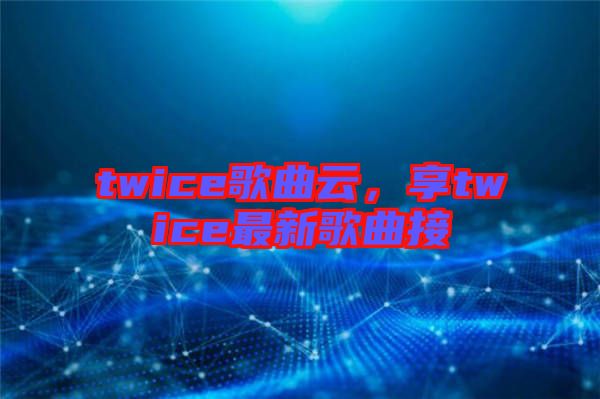 twice歌曲云，享twice最新歌曲接