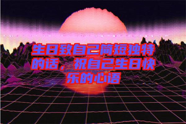 生日致自己簡短獨特的話，祝自己生日快樂的心語