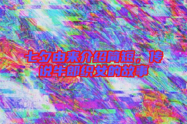 七夕由來介紹簡短，傳說牛郎織女的故事
