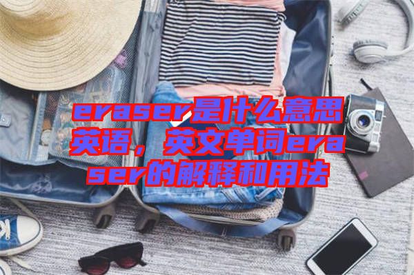 eraser是什么意思英語，英文單詞eraser的解釋和用法