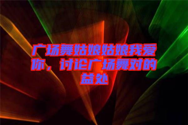 廣場舞姑娘姑娘我愛你，討論廣場舞對的益處