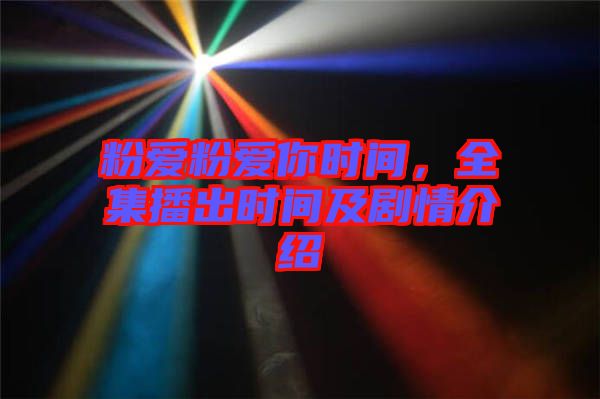 粉愛粉愛你時(shí)間，全集播出時(shí)間及劇情介紹