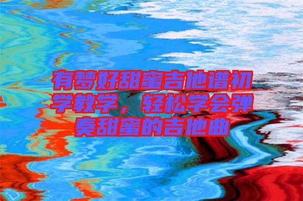 有夢好甜蜜吉他譜初學教學，輕松學會彈奏甜蜜的吉他曲