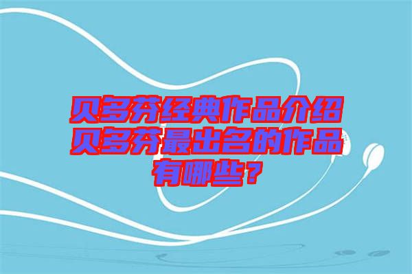 貝多芬經典作品介紹貝多芬最出名的作品有哪些？