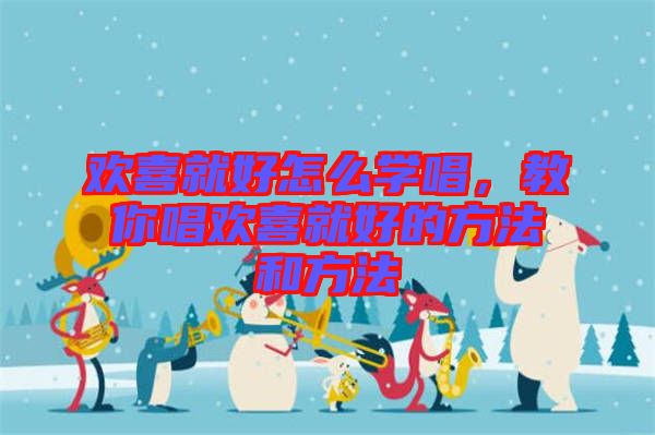 歡喜就好怎么學唱，教你唱歡喜就好的方法和方法