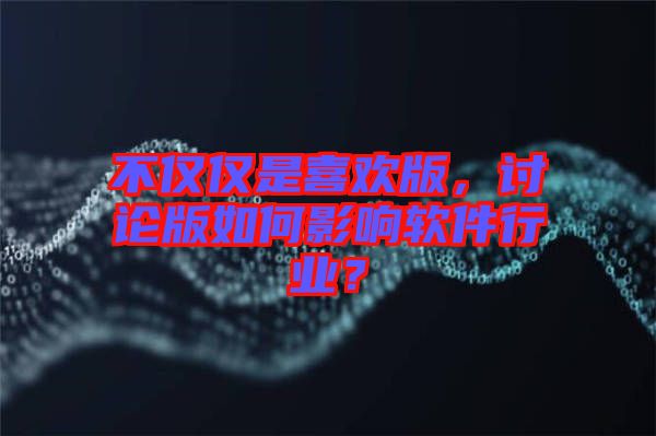 不僅僅是喜歡版，討論版如何影響軟件行業？