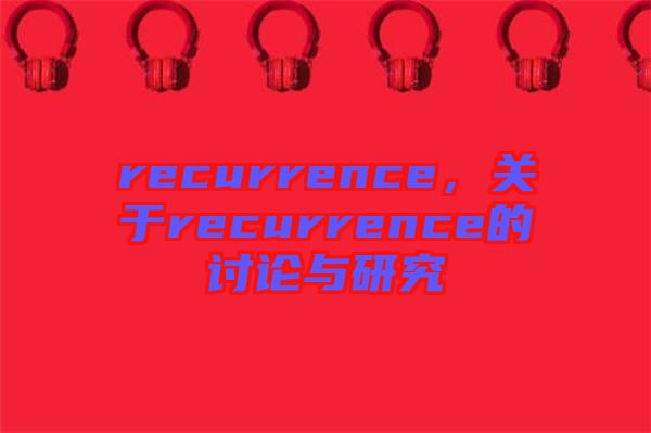 recurrence，關(guān)于recurrence的討論與研究