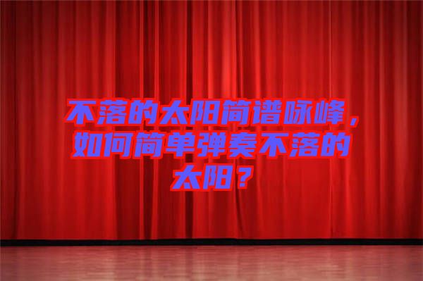 不落的太陽簡(jiǎn)譜詠峰，如何簡(jiǎn)單彈奏不落的太陽？