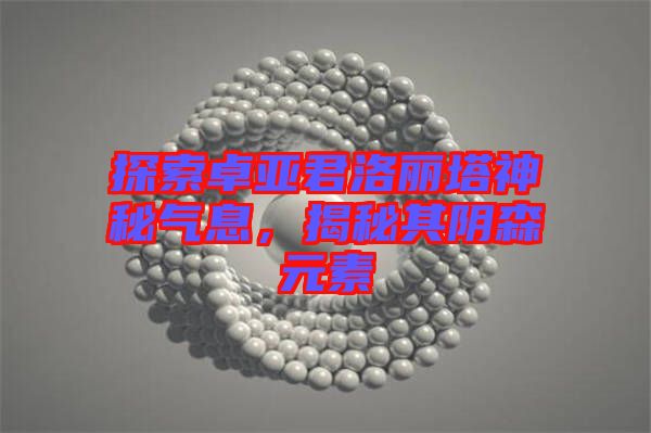 探索卓亞君洛麗塔神秘氣息，揭秘其陰森元素