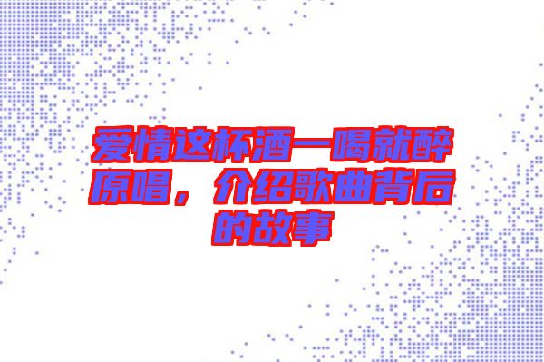 愛(ài)情這杯酒一喝就醉原唱，介紹歌曲背后的故事