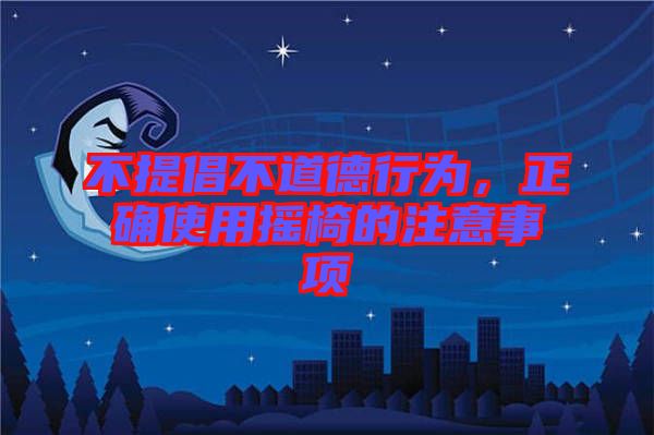 不提倡不道德行為，正確使用搖椅的注意事項