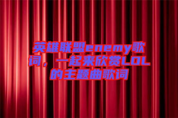 英雄聯盟enemy歌詞，一起來欣賞LOL的主題曲歌詞