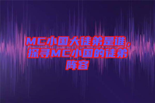 MC小國大徒弟是誰，探尋MC小國的徒弟陣容