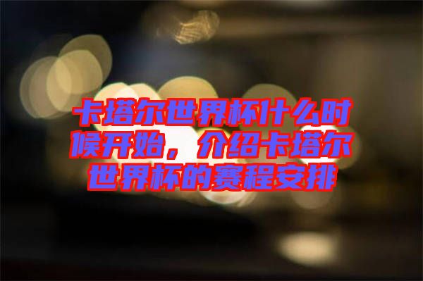 卡塔爾世界杯什么時候開始，介紹卡塔爾世界杯的賽程安排
