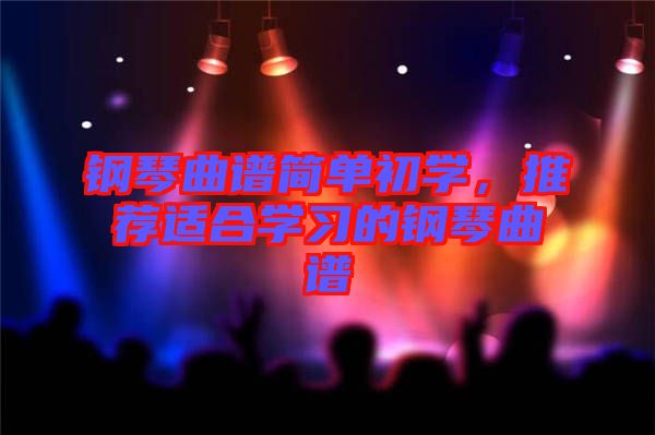 鋼琴曲譜簡單初學，推薦適合學習的鋼琴曲譜