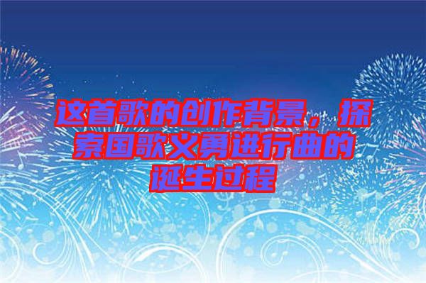 這首歌的創作背景，探索國歌義勇進行曲的誕生過程