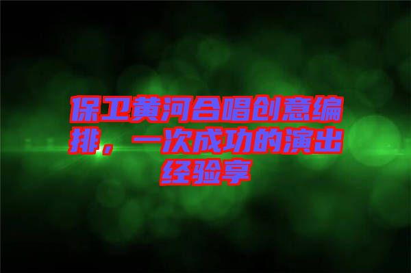 保衛(wèi)黃河合唱?jiǎng)?chuàng)意編排，一次成功的演出經(jīng)驗(yàn)享
