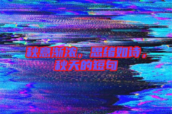 秋意漸濃，思緒如詩，秋天的短句
