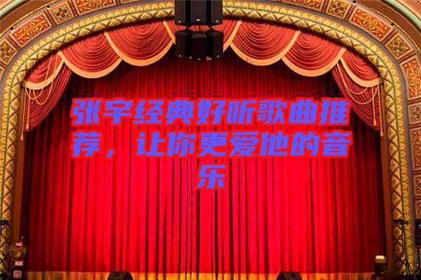 張宇經(jīng)典好聽歌曲推薦，讓你更愛他的音樂