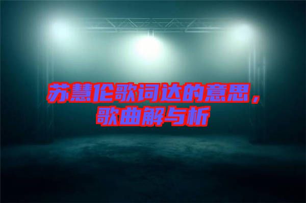 蘇慧倫歌詞達的意思，歌曲解與析