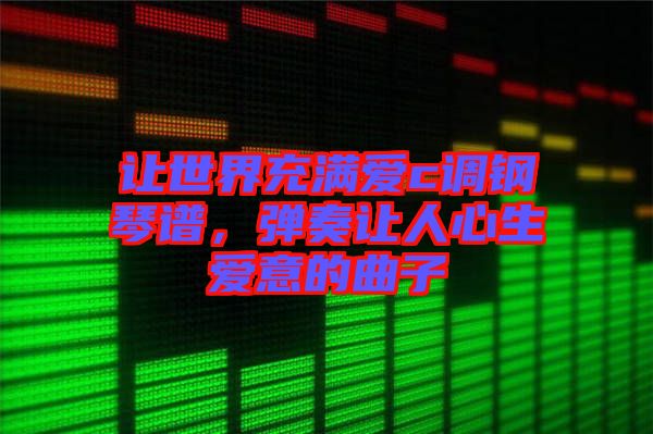 讓世界充滿愛c調鋼琴譜，彈奏讓人心生愛意的曲子