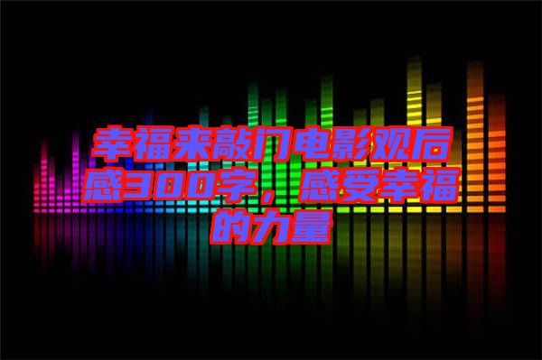 幸福來敲門電影觀后感300字，感受幸福的力量