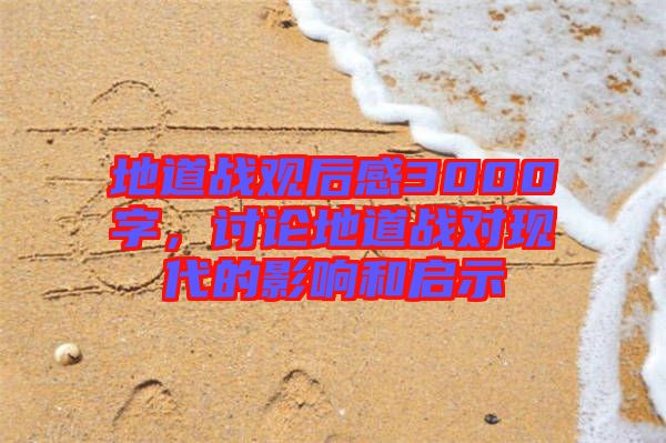地道戰觀后感3000字，討論地道戰對現代的影響和啟示