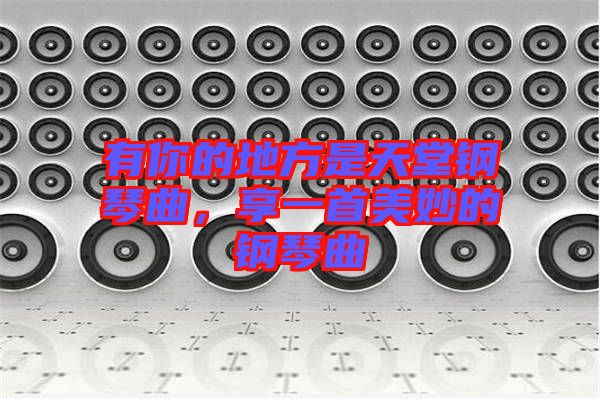 有你的地方是天堂鋼琴曲，享一首美妙的鋼琴曲