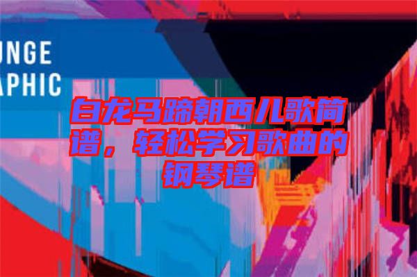 白龍馬蹄朝西兒歌簡譜，輕松學習歌曲的鋼琴譜