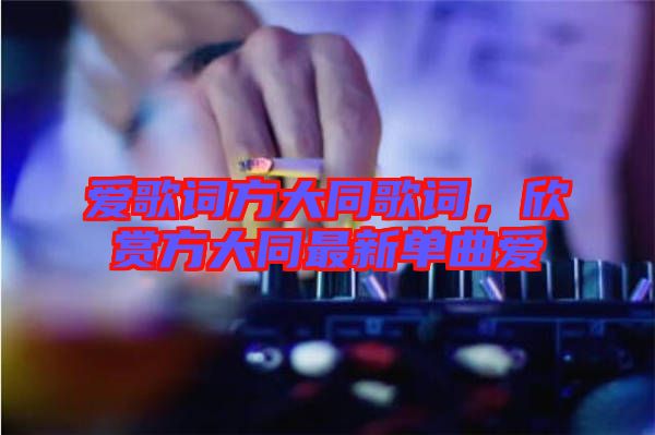 愛歌詞方大同歌詞，欣賞方大同最新單曲愛