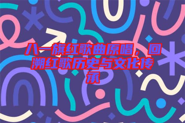 八一旗紅歌曲原唱，回溯紅歌歷史與文化傳承