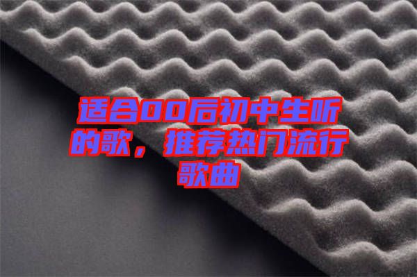 適合00后初中生聽的歌，推薦熱門流行歌曲