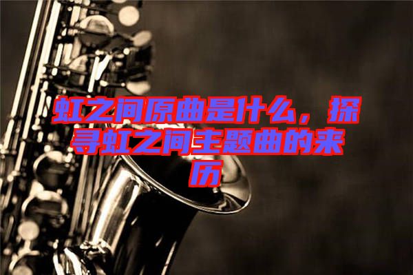 虹之間原曲是什么，探尋虹之間主題曲的來歷