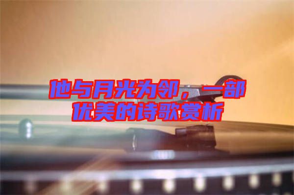 他與月光為鄰，一部優美的詩歌賞析