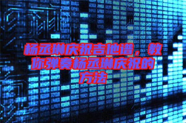 楊丞琳慶祝吉他譜，教你彈奏楊丞琳慶祝的方法