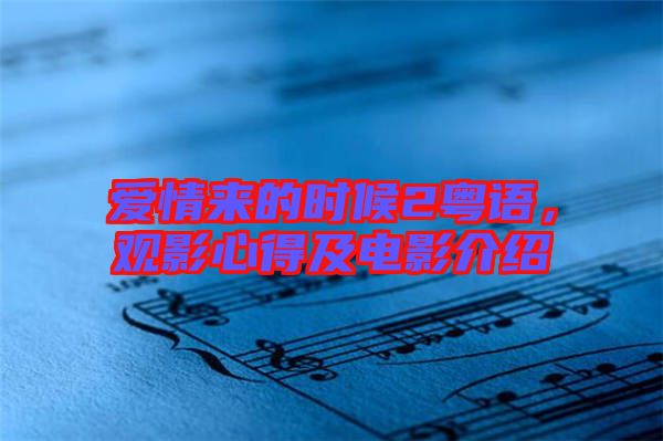 愛(ài)情來(lái)的時(shí)候2粵語(yǔ)，觀(guān)影心得及電影介紹