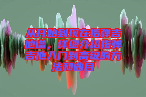 從開始到現在指彈吉他譜，詳細介紹指彈吉他入門到高級的方法和曲目