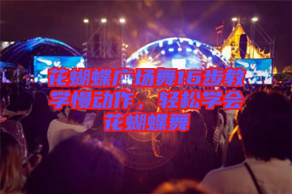 花蝴蝶廣場舞16步教學慢動作，輕松學會花蝴蝶舞