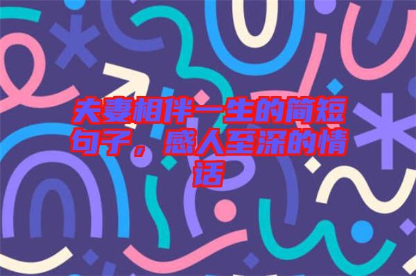 夫妻相伴一生的簡短句子，感人至深的情話