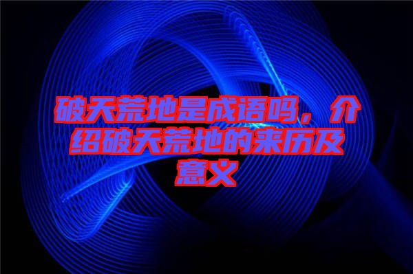 破天荒地是成語嗎，介紹破天荒地的來歷及意義